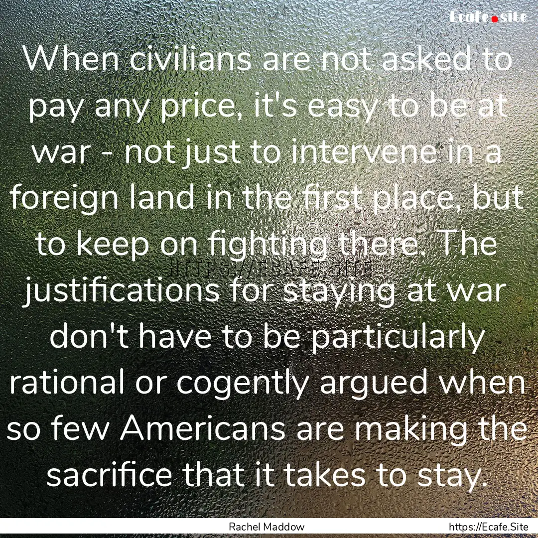 When civilians are not asked to pay any price,.... : Quote by Rachel Maddow