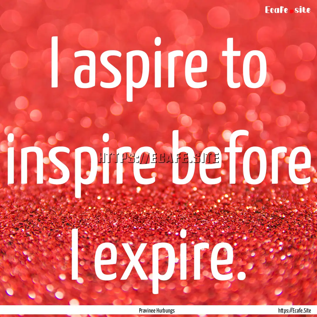 I aspire to inspire before I expire. : Quote by Pravinee Hurbungs