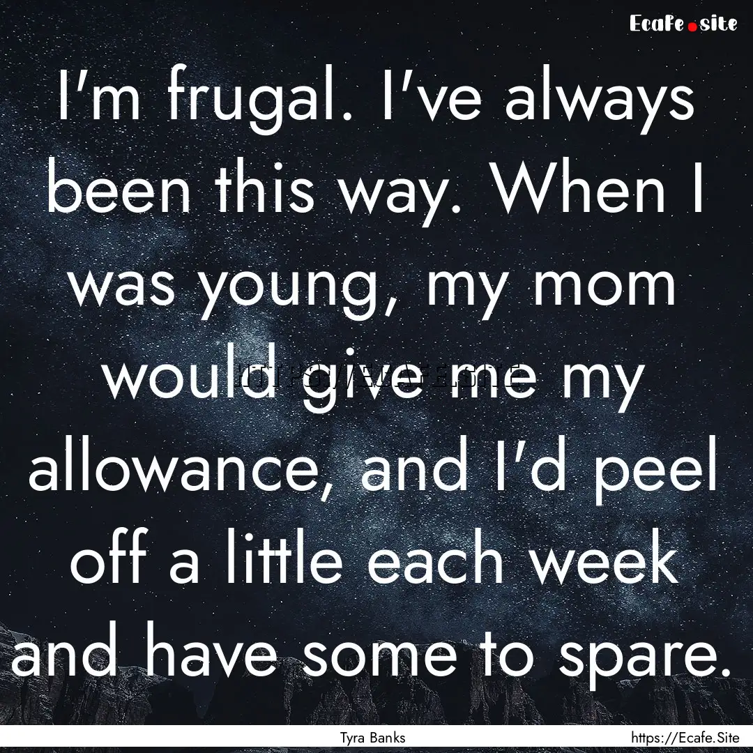 I'm frugal. I've always been this way. When.... : Quote by Tyra Banks