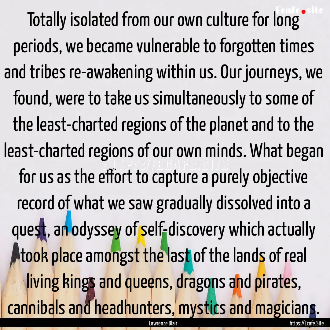 Totally isolated from our own culture for.... : Quote by Lawrence Blair