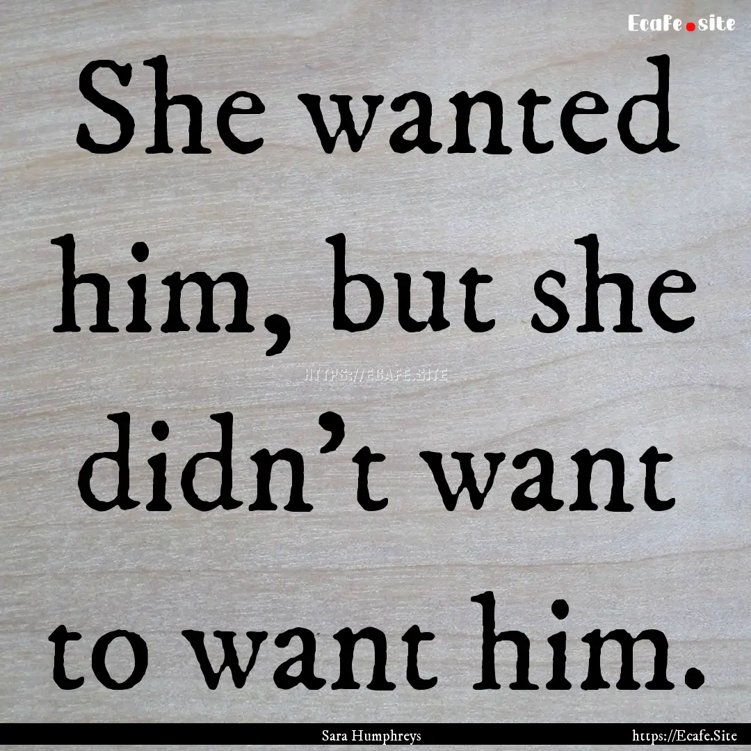 She wanted him, but she didn't want to want.... : Quote by Sara Humphreys