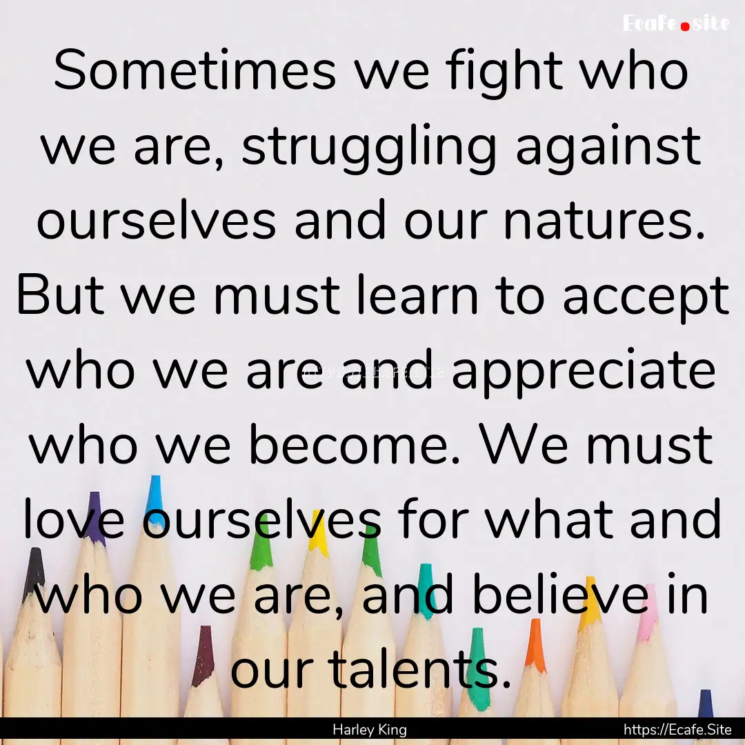 Sometimes we fight who we are, struggling.... : Quote by Harley King