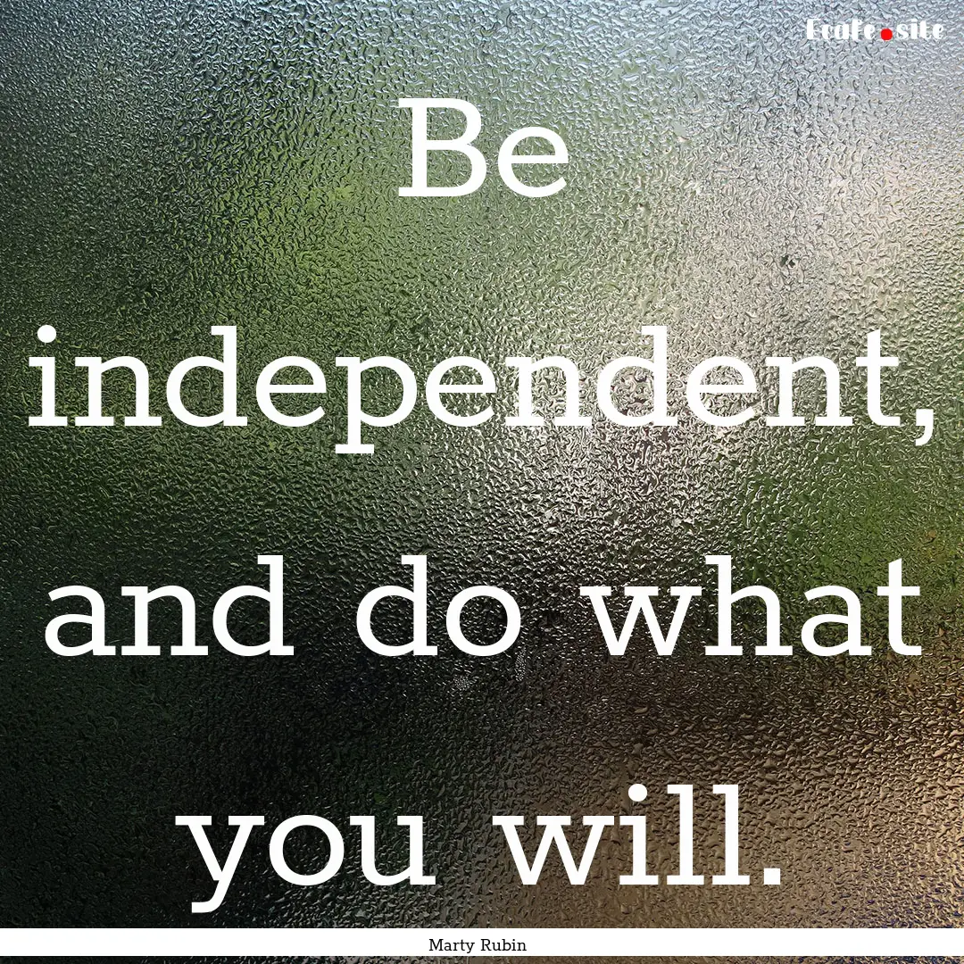 Be independent, and do what you will. : Quote by Marty Rubin