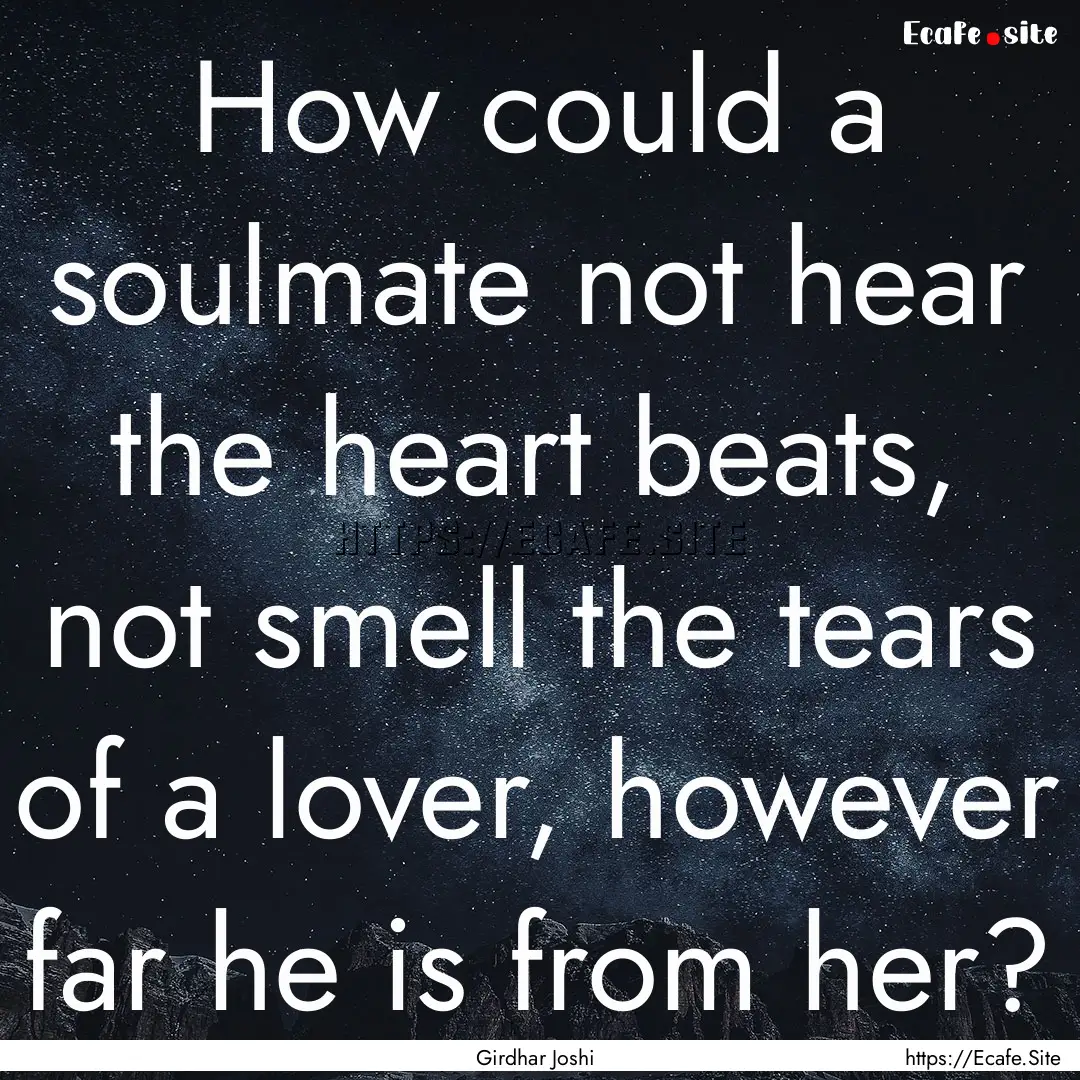 How could a soulmate not hear the heart beats,.... : Quote by Girdhar Joshi