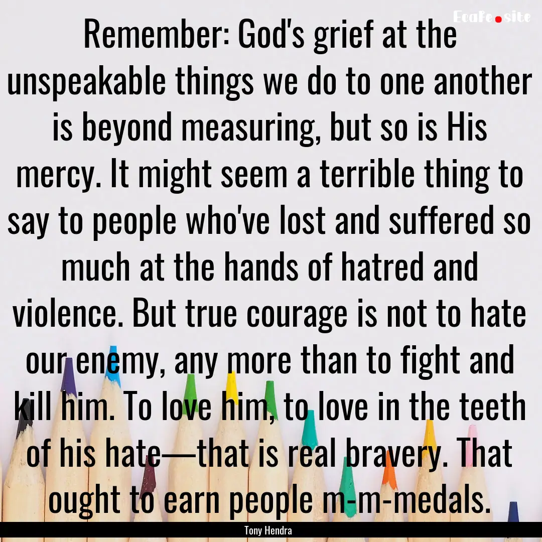 Remember: God's grief at the unspeakable.... : Quote by Tony Hendra