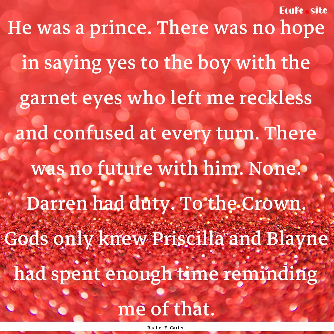 He was a prince. There was no hope in saying.... : Quote by Rachel E. Carter