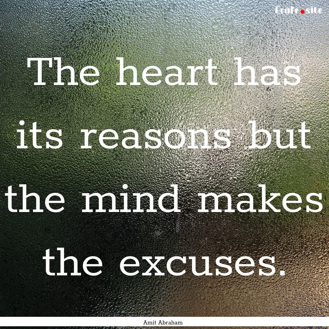 The heart has its reasons but the mind makes.... : Quote by Amit Abraham