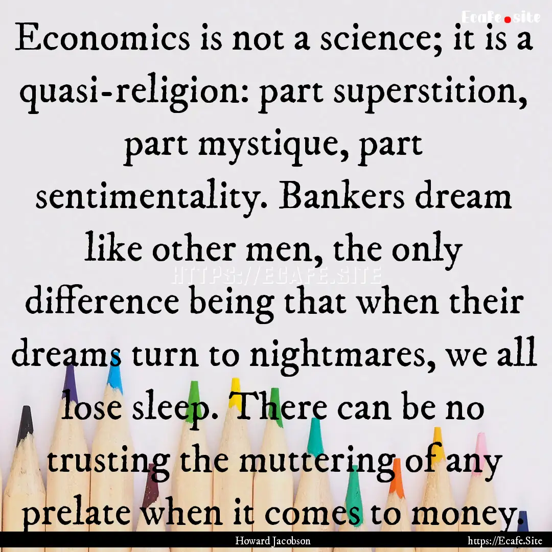 Economics is not a science; it is a quasi-religion:.... : Quote by Howard Jacobson