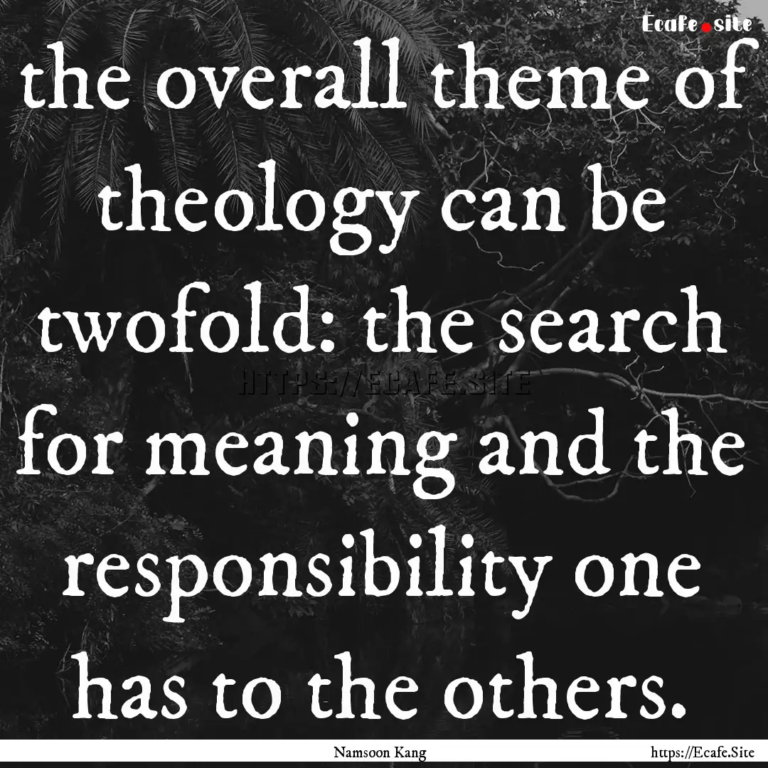 the overall theme of theology can be twofold:.... : Quote by Namsoon Kang