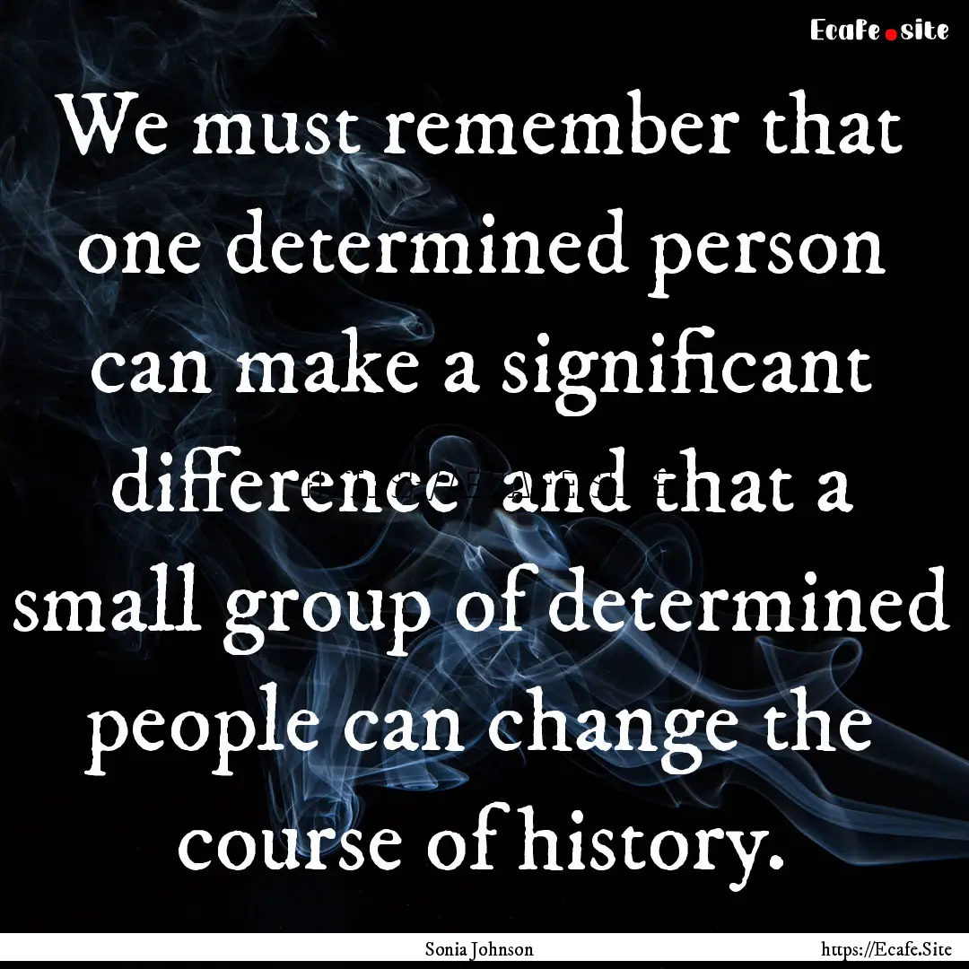 We must remember that one determined person.... : Quote by Sonia Johnson