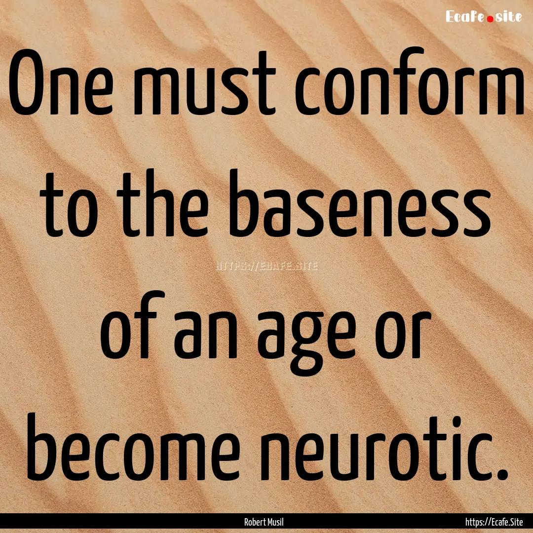 One must conform to the baseness of an age.... : Quote by Robert Musil