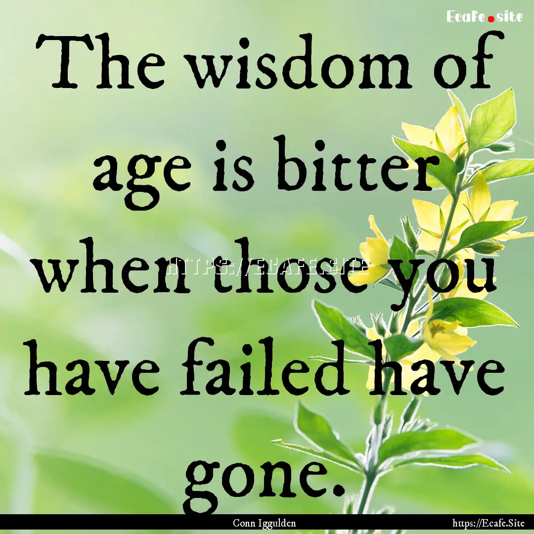 The wisdom of age is bitter when those you.... : Quote by Conn Iggulden