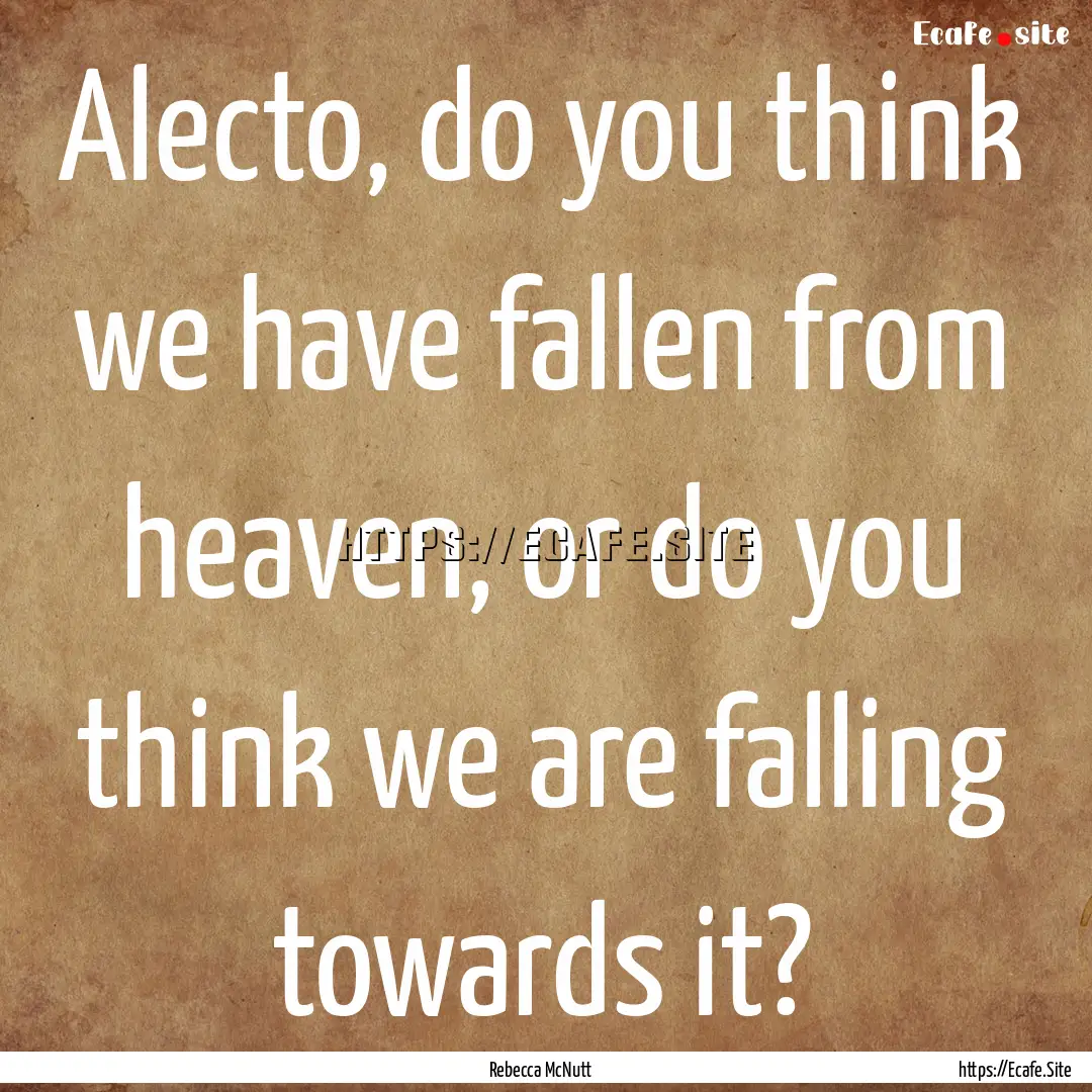 Alecto, do you think we have fallen from.... : Quote by Rebecca McNutt