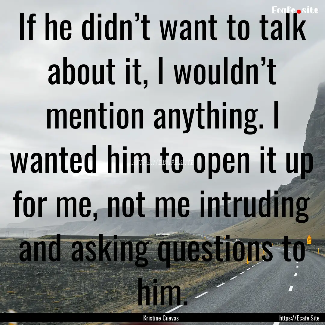 If he didn’t want to talk about it, I wouldn’t.... : Quote by Kristine Cuevas