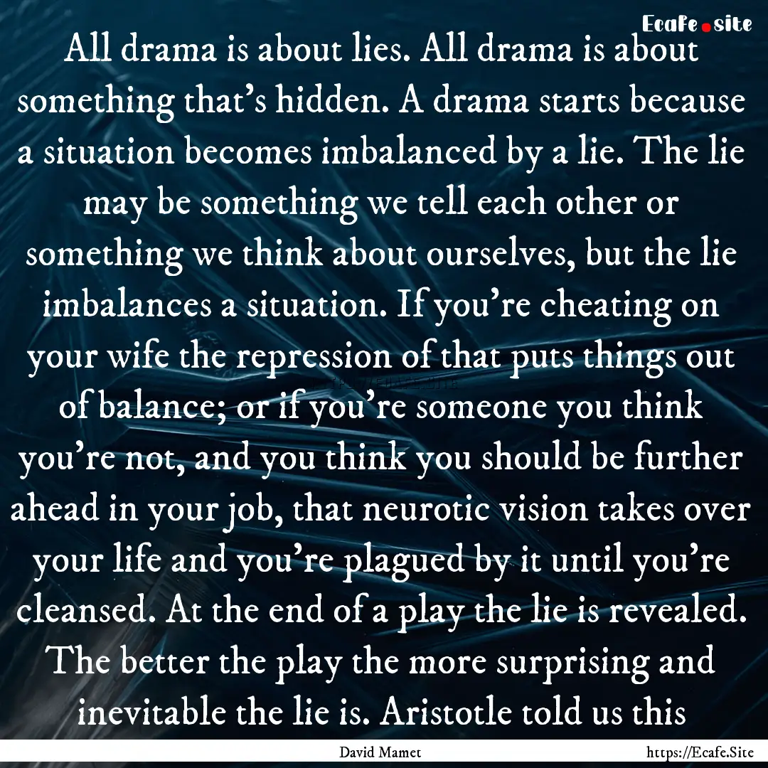 All drama is about lies. All drama is about.... : Quote by David Mamet