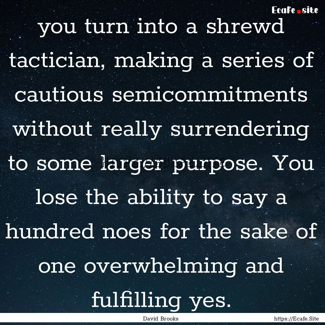 you turn into a shrewd tactician, making.... : Quote by David Brooks