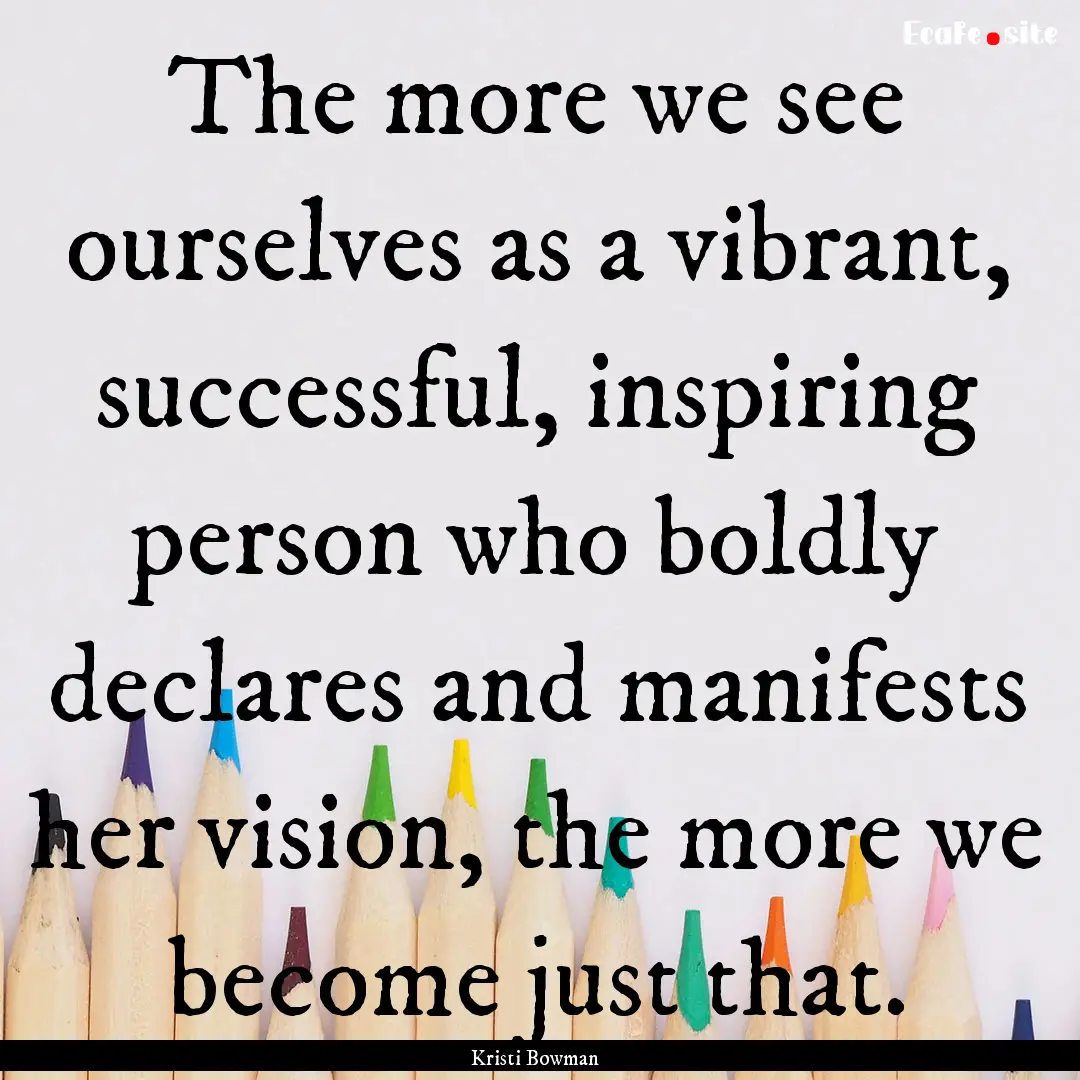 The more we see ourselves as a vibrant, successful,.... : Quote by Kristi Bowman