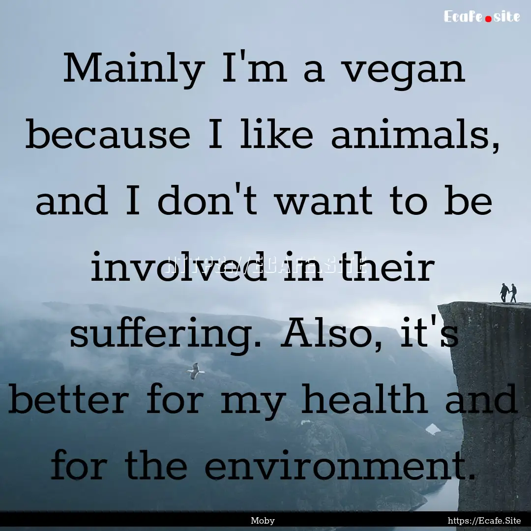 Mainly I'm a vegan because I like animals,.... : Quote by Moby