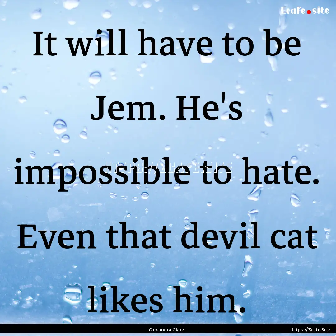 It will have to be Jem. He's impossible to.... : Quote by Cassandra Clare