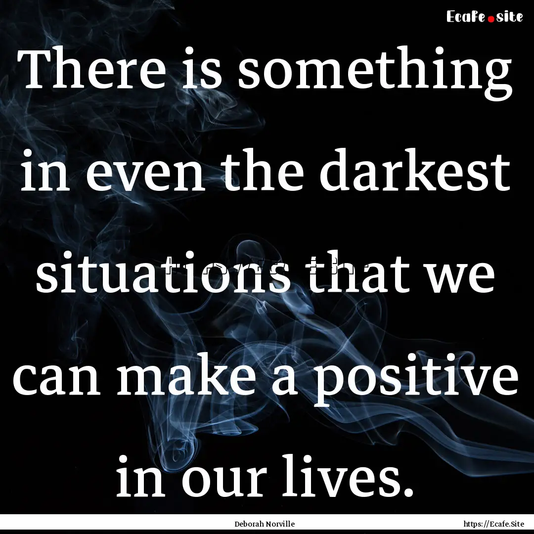 There is something in even the darkest situations.... : Quote by Deborah Norville