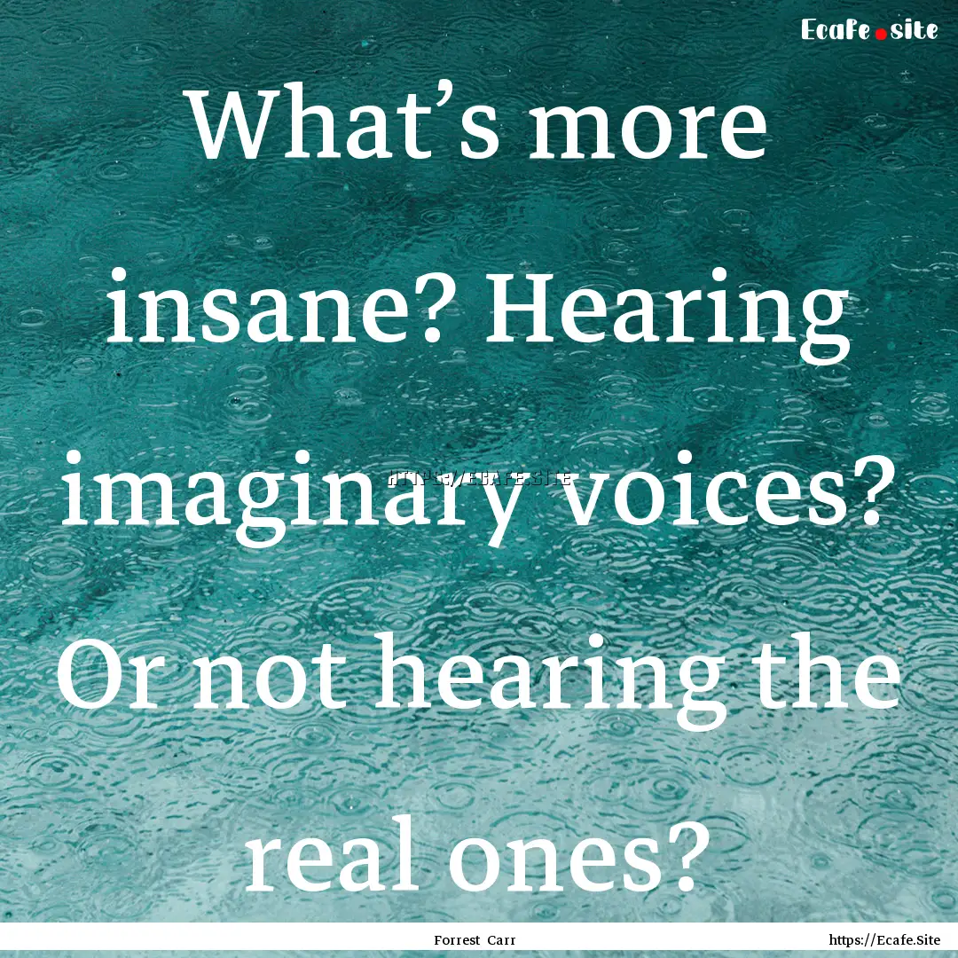 What’s more insane? Hearing imaginary voices?.... : Quote by Forrest Carr