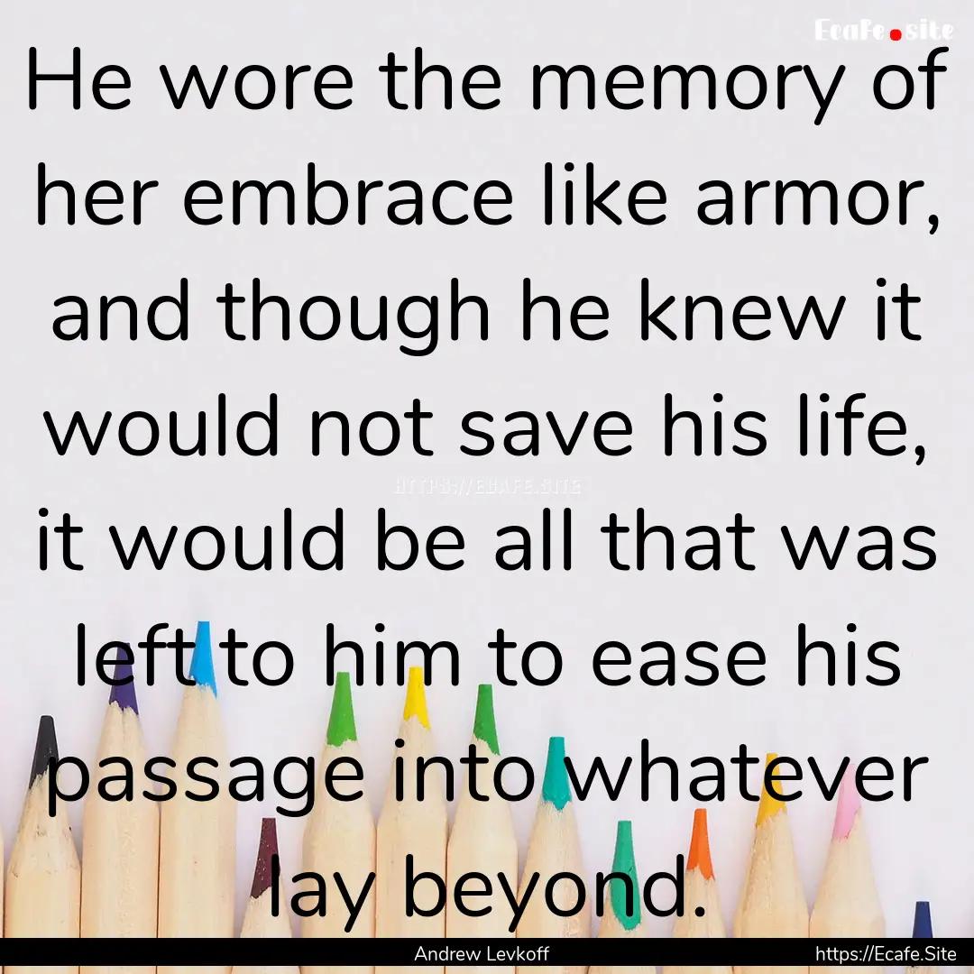 He wore the memory of her embrace like armor,.... : Quote by Andrew Levkoff