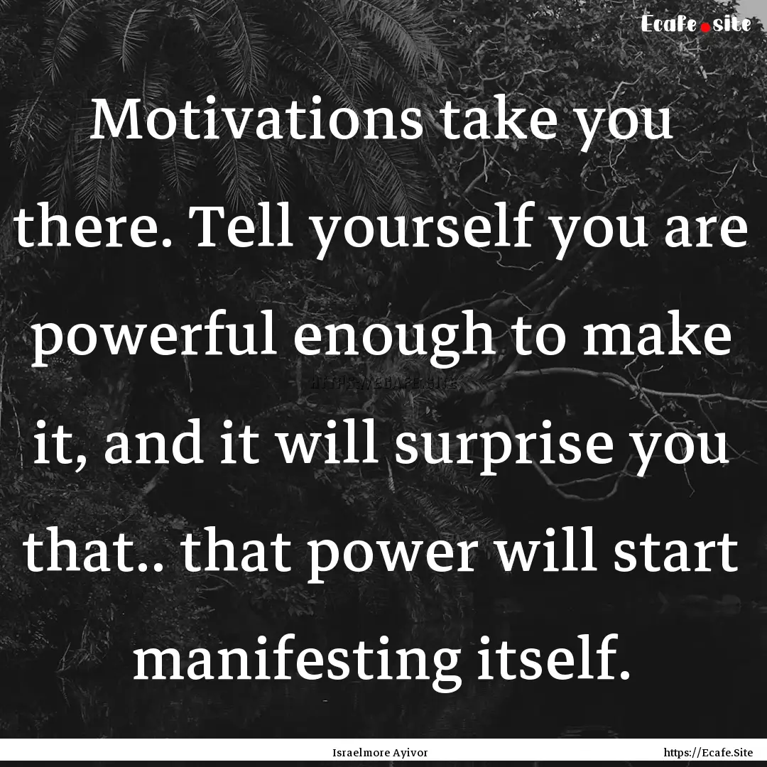 Motivations take you there. Tell yourself.... : Quote by Israelmore Ayivor