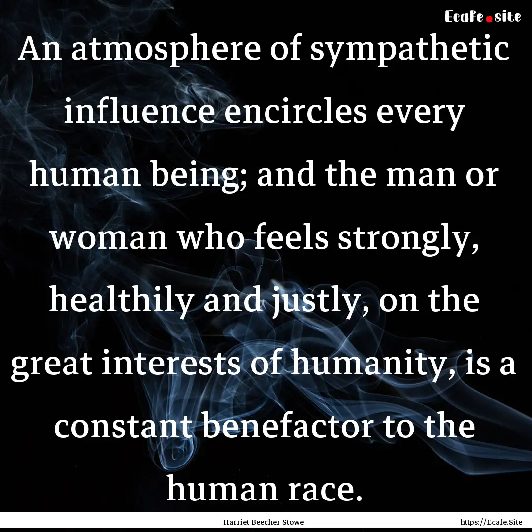 An atmosphere of sympathetic influence encircles.... : Quote by Harriet Beecher Stowe