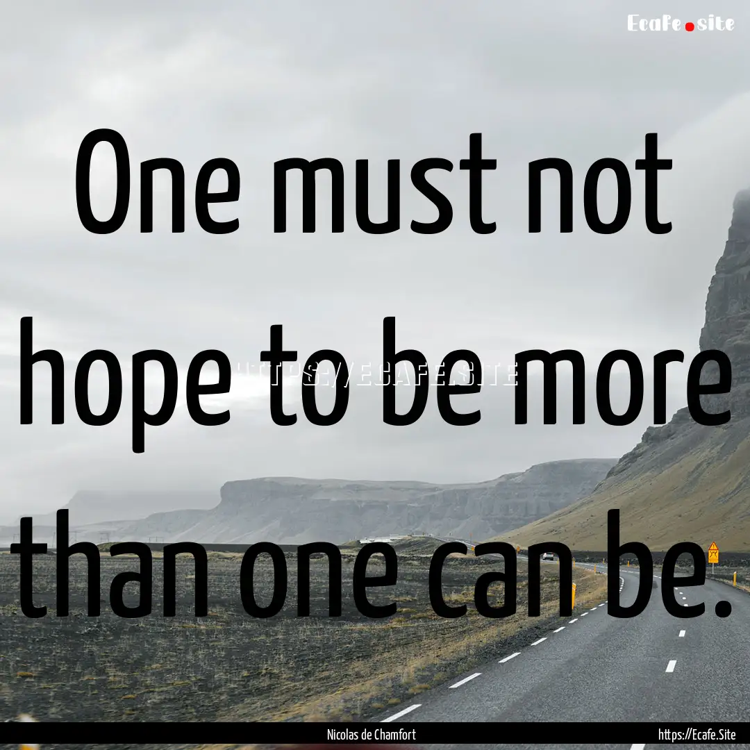 One must not hope to be more than one can.... : Quote by Nicolas de Chamfort