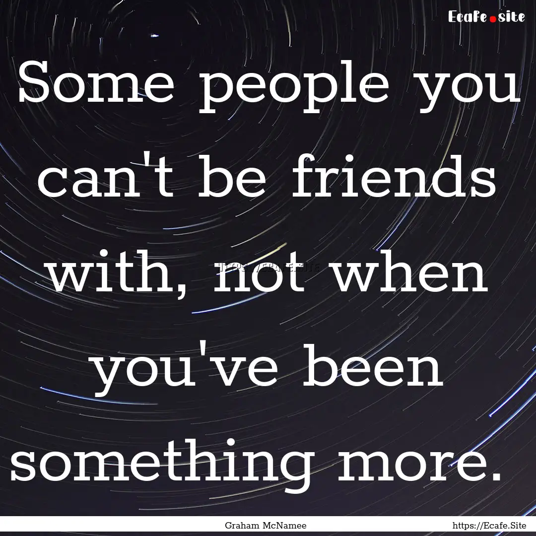 Some people you can't be friends with, not.... : Quote by Graham McNamee