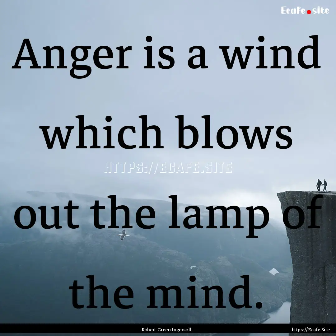 Anger is a wind which blows out the lamp.... : Quote by Robert Green Ingersoll