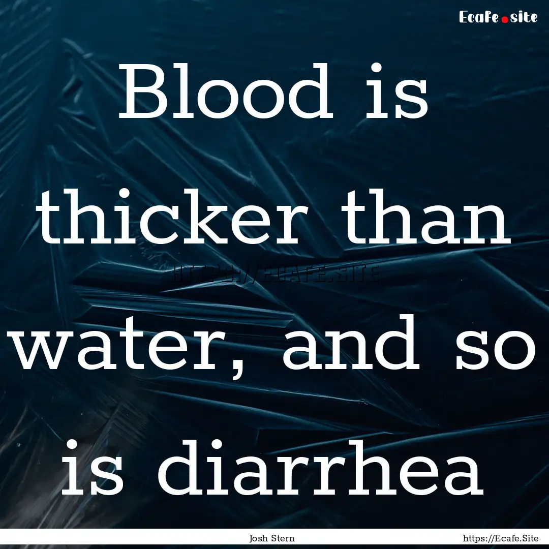 Blood is thicker than water, and so is diarrhea.... : Quote by Josh Stern