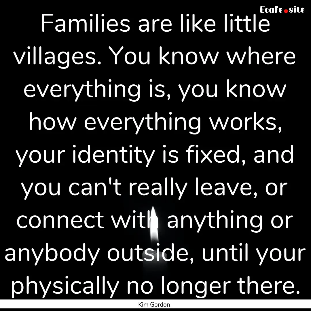 Families are like little villages. You know.... : Quote by Kim Gordon