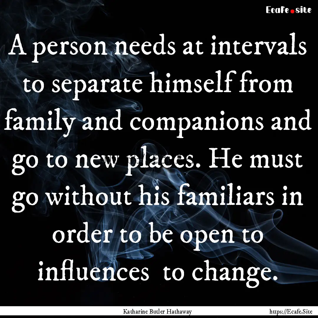 A person needs at intervals to separate himself.... : Quote by Katharine Butler Hathaway