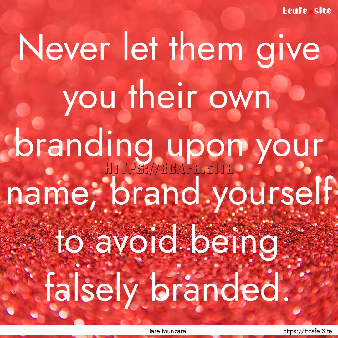 Never let them give you their own branding.... : Quote by Tare Munzara