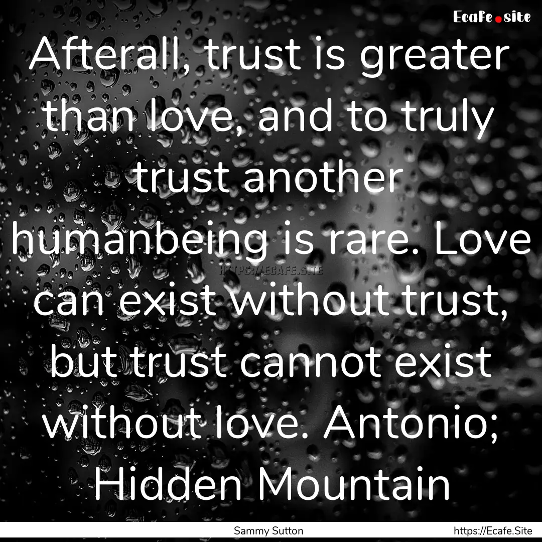 Afterall, trust is greater than love, and.... : Quote by Sammy Sutton