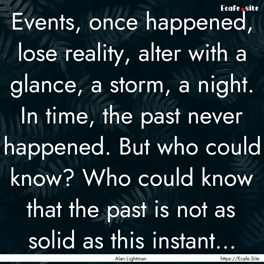 Events, once happened, lose reality, alter.... : Quote by Alan Lightman