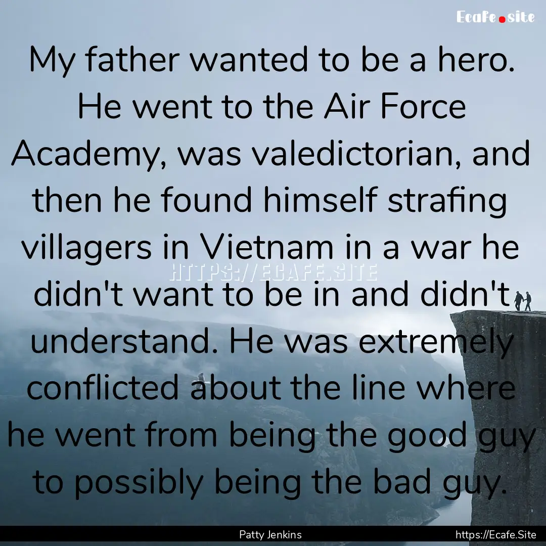 My father wanted to be a hero. He went to.... : Quote by Patty Jenkins