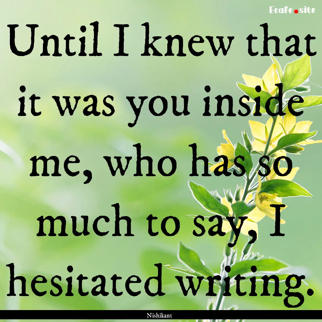 Until I knew that it was you inside me, who.... : Quote by Nishikant