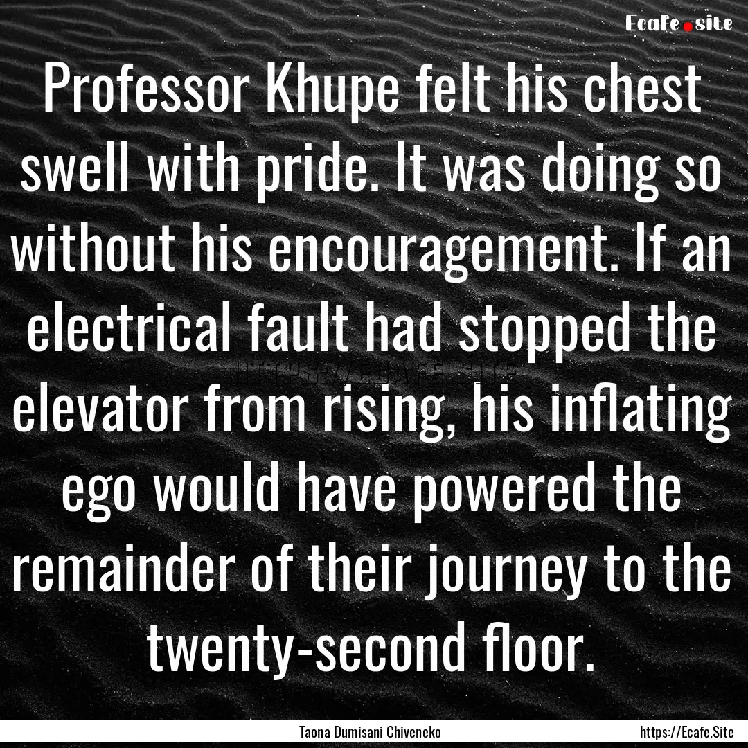 Professor Khupe felt his chest swell with.... : Quote by Taona Dumisani Chiveneko