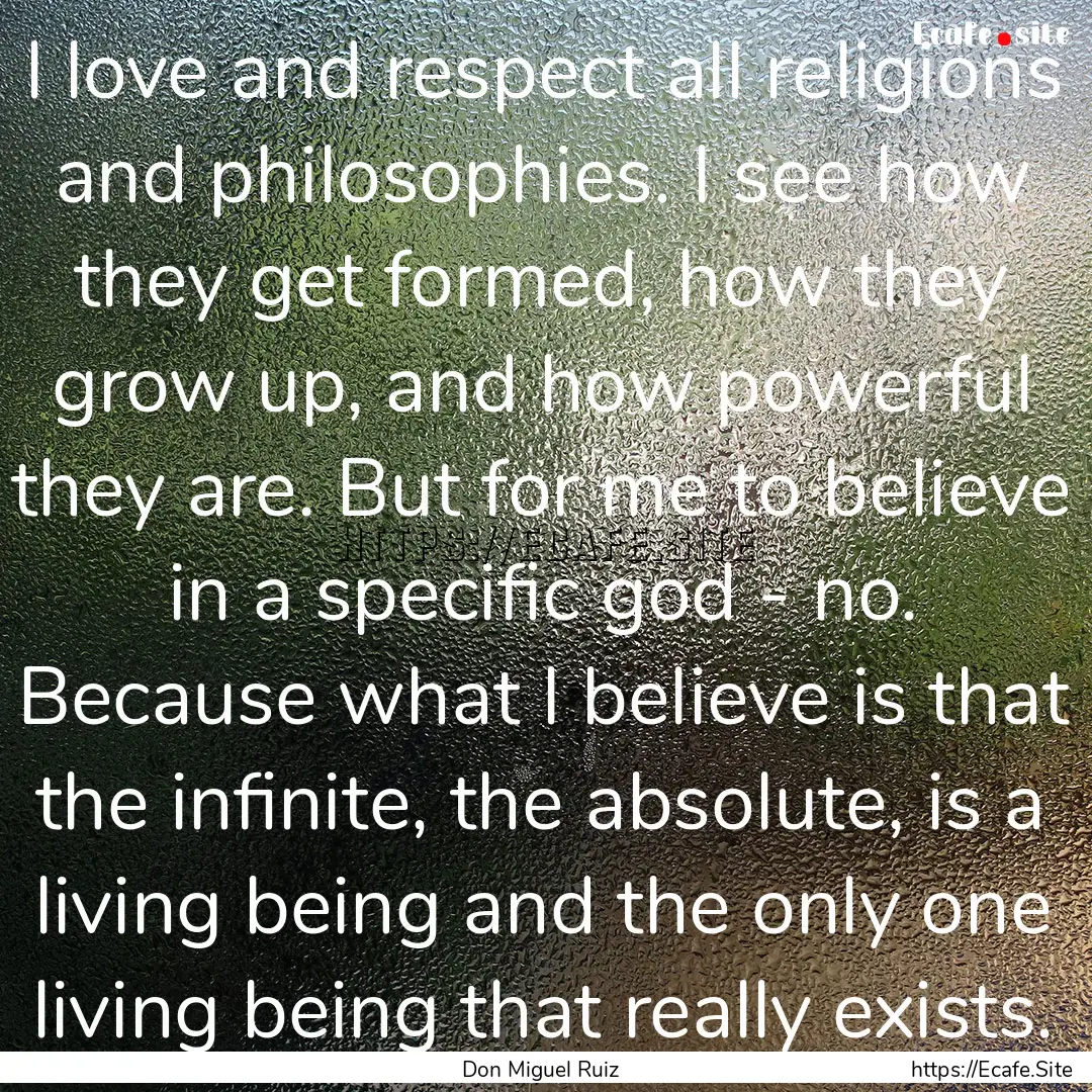 I love and respect all religions and philosophies..... : Quote by Don Miguel Ruiz