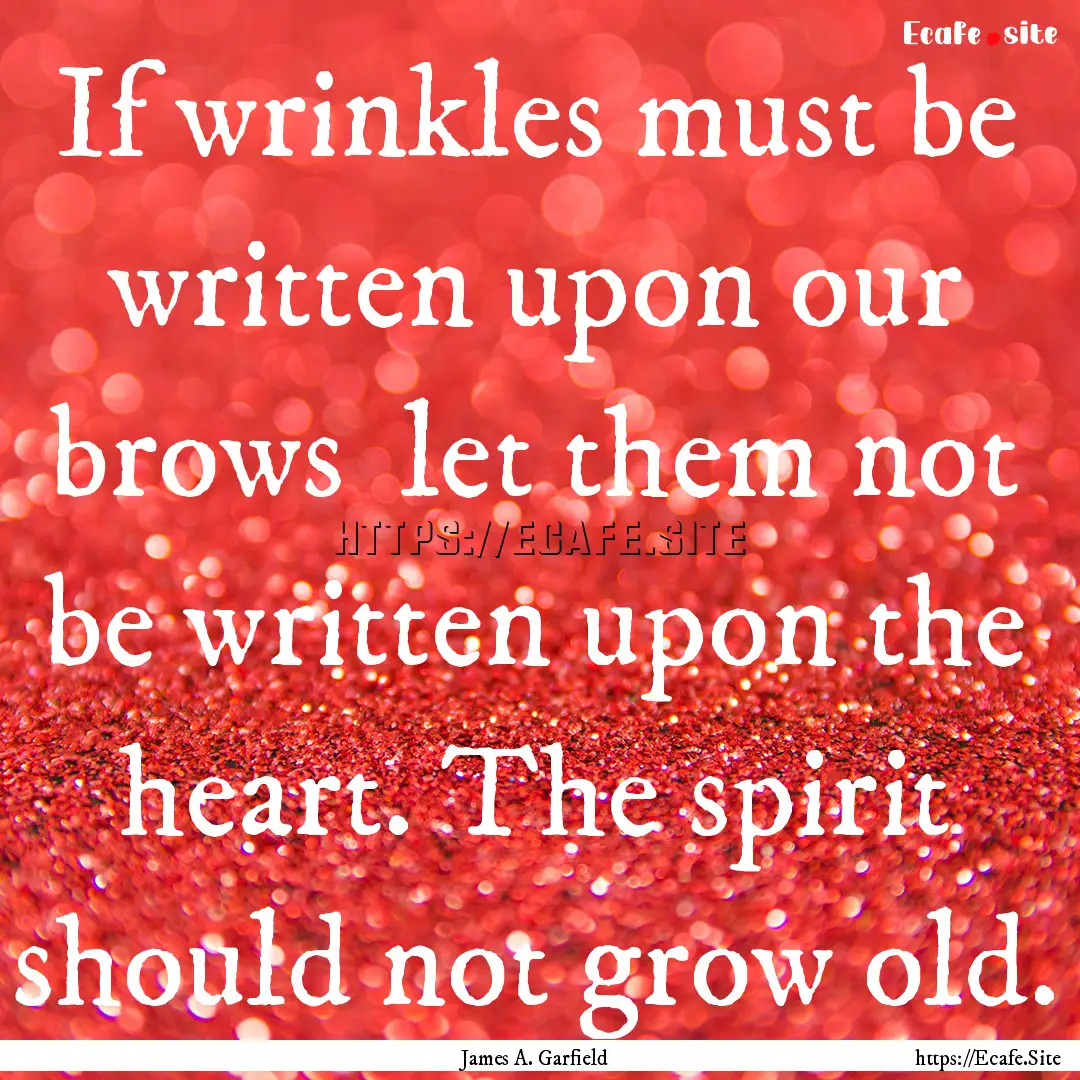 If wrinkles must be written upon our brows.... : Quote by James A. Garfield