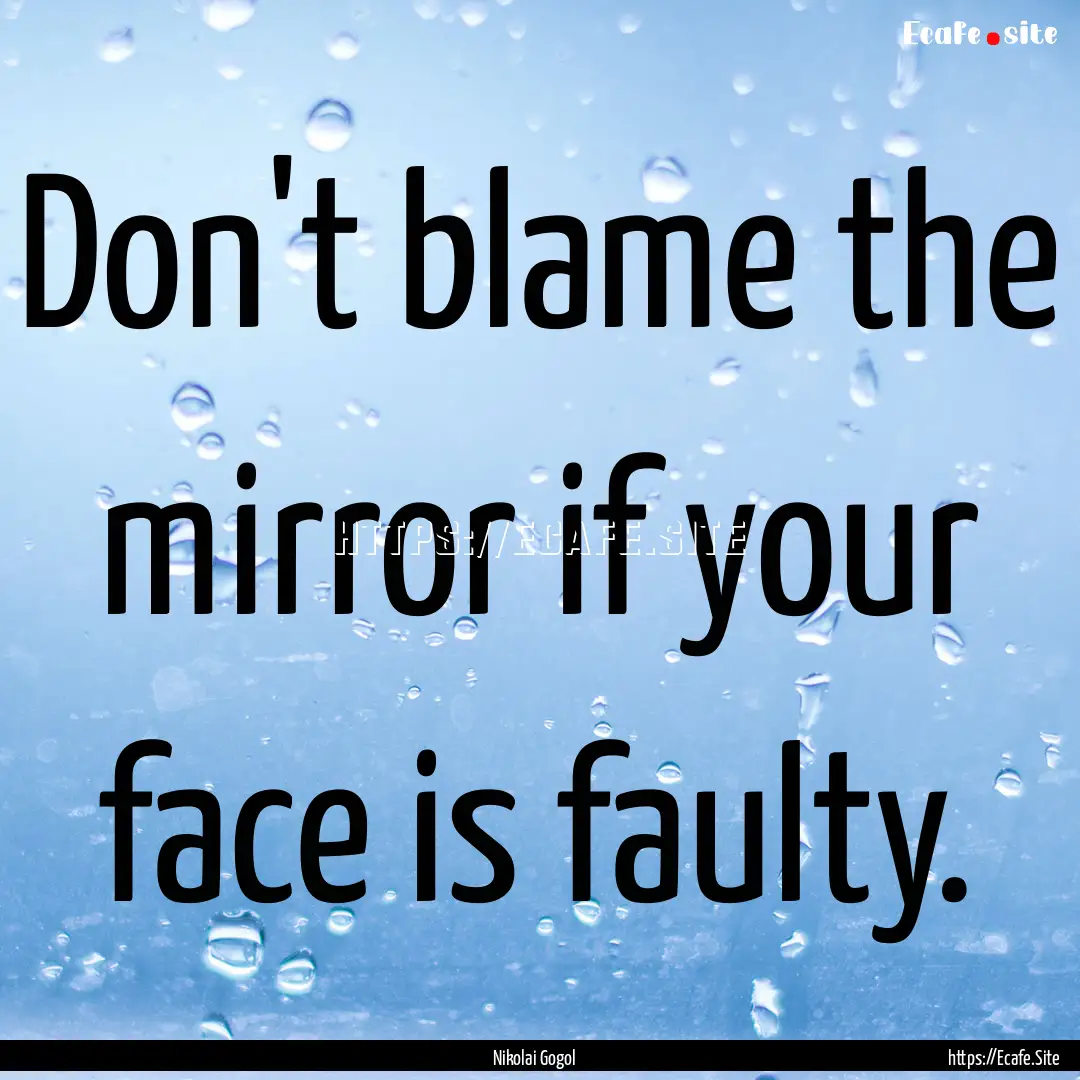 Don't blame the mirror if your face is faulty..... : Quote by Nikolai Gogol