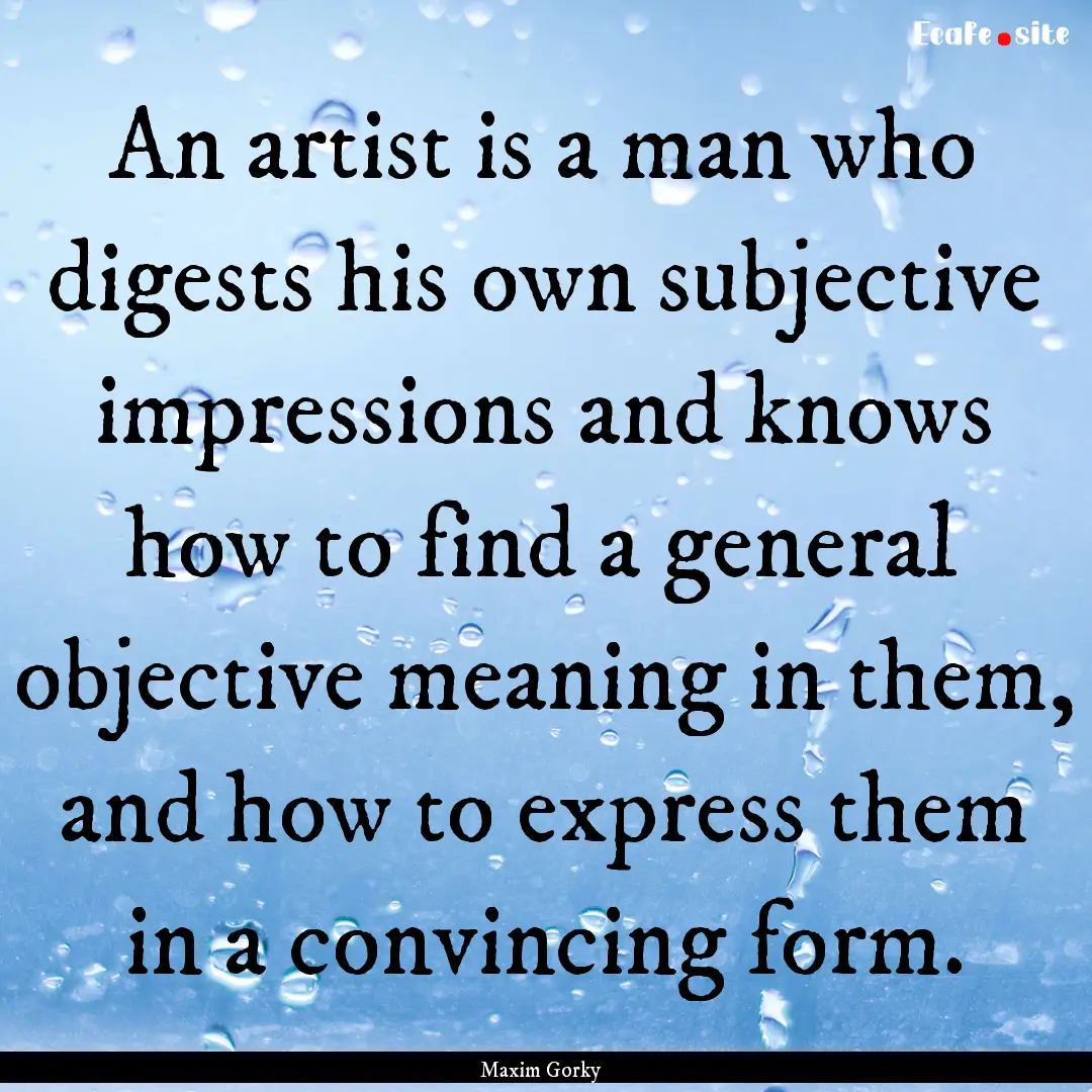 An artist is a man who digests his own subjective.... : Quote by Maxim Gorky