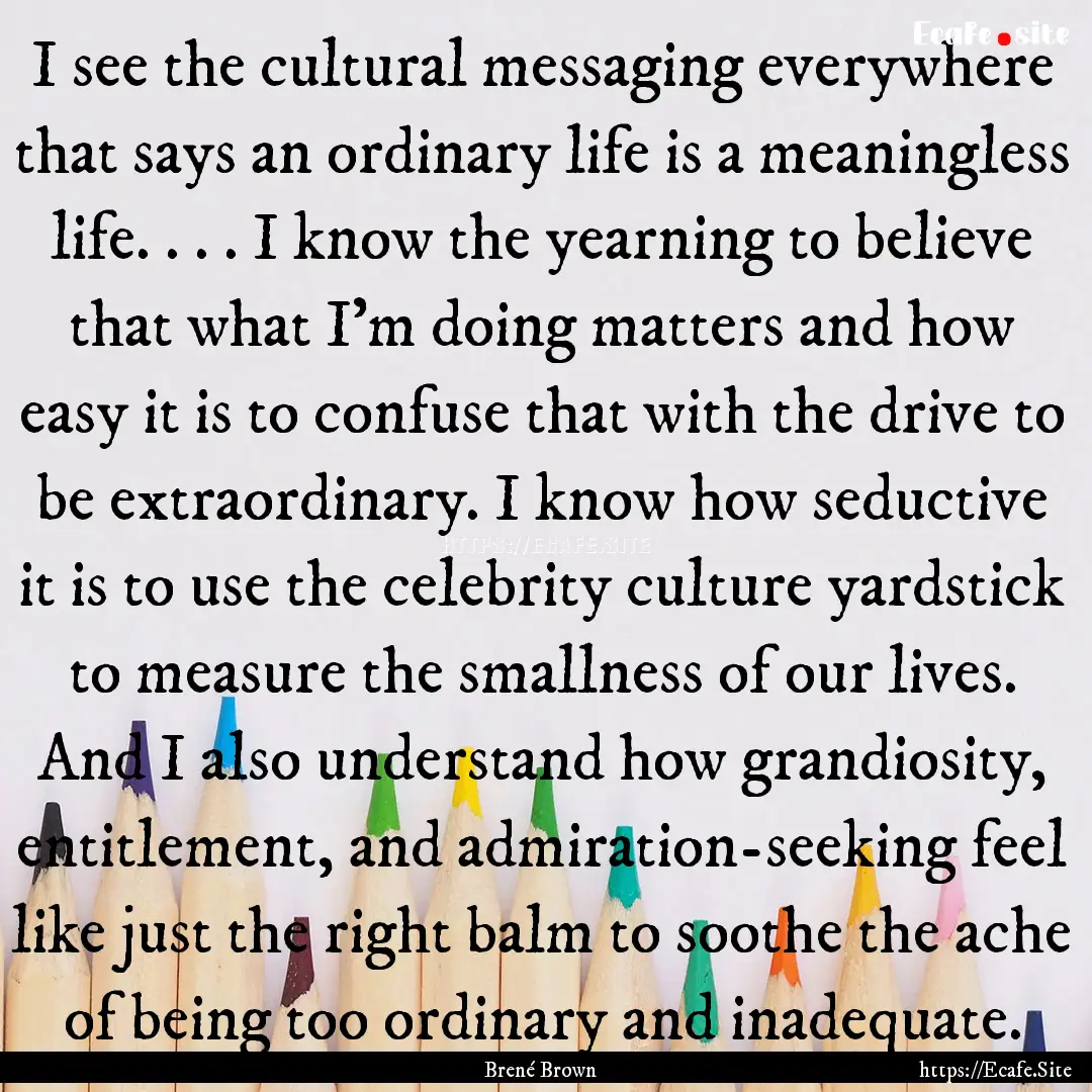 I see the cultural messaging everywhere that.... : Quote by Brené Brown