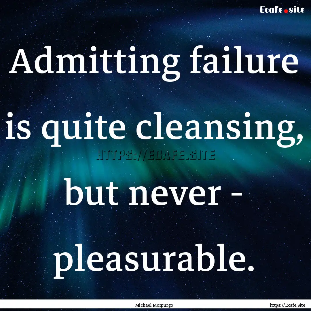 Admitting failure is quite cleansing, but.... : Quote by Michael Morpurgo