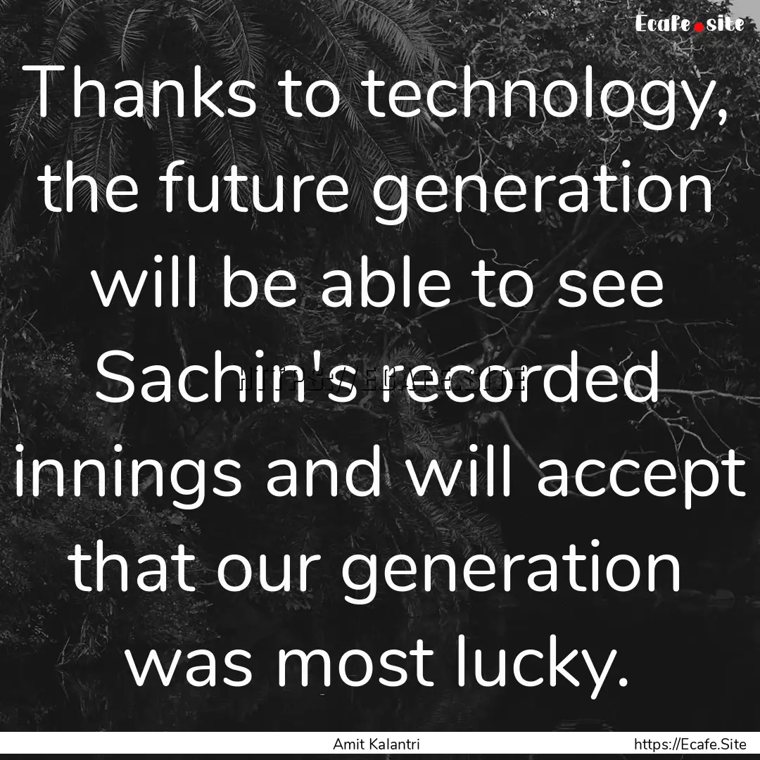 Thanks to technology, the future generation.... : Quote by Amit Kalantri