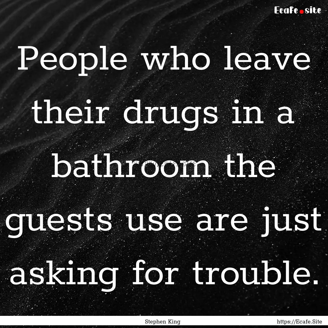 People who leave their drugs in a bathroom.... : Quote by Stephen King