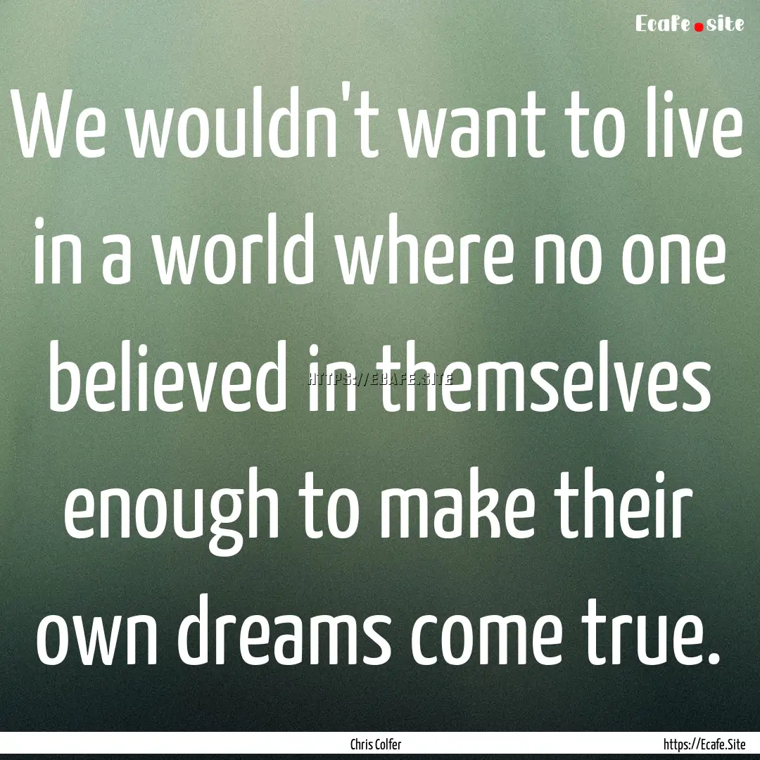 We wouldn't want to live in a world where.... : Quote by Chris Colfer