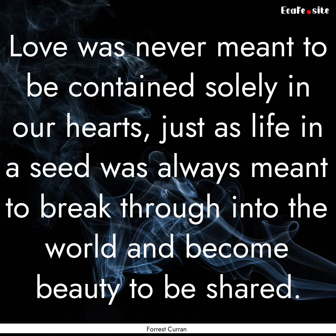 Love was never meant to be contained solely.... : Quote by Forrest Curran